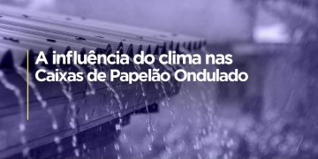 A INFLUÊNCIA DO CLIMA NA EFICIÊNCIA DAS EMBALAGENS DE PAPELÃO ONDULADO.